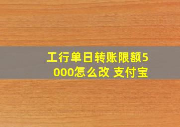 工行单日转账限额5000怎么改 支付宝